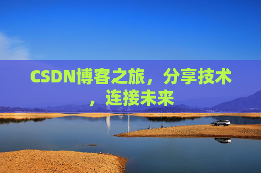 CSDN博客之旅,分享技术,连接未来 CSDN博客之旅,分享技术,连接未来