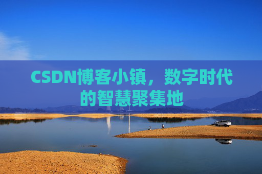 CSDN博客小镇,数字时代的智慧聚集地